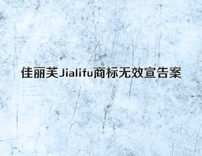 佳丽芙Jialifu商标无效宣告案