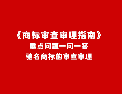 《商标审查审理指南》重点问题一问一答 驰名商标的审查审理