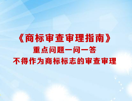 《商标审查审理指南》重点问题一问一答 不得作为商标标志的审查审理