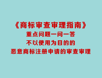 《商标审查审理指南》重点问题一问一答 不以使用为目的的恶意商标注册申请的审查审理