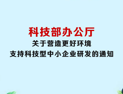 科技部办公厅关于营造更好环境支持科技型中小企业研发的通知