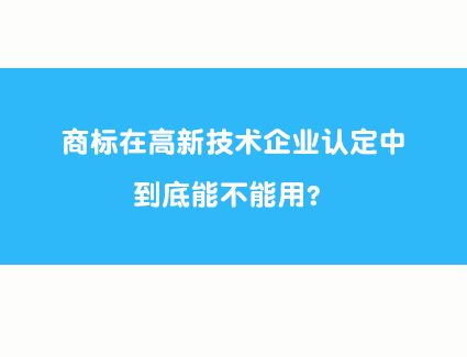 商标在高新技术企业认定中到底能不能用？