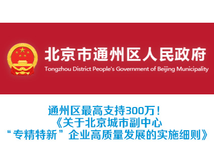 通州区最高支持300万！《关于北京城市副中心“专精特新”企业高质量发展的实施细则》